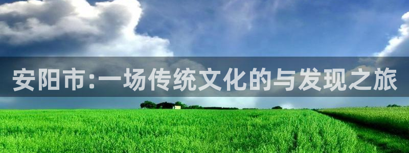 运达娱乐地址：安阳市:一场传统文化的与发现之旅
