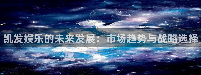 运达娱乐seo：凯发娱乐的未来发展：市场趋势与战略选择